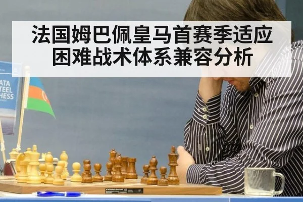 法国姆巴佩皇马首赛季适应困难战术体系兼容分析