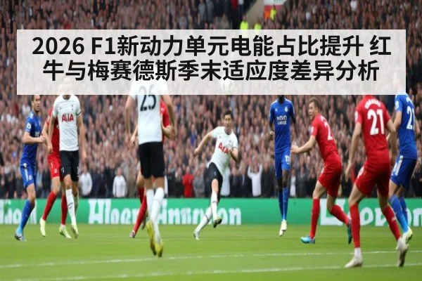 2026 F1新动力单元电能占比提升 红牛与梅赛德斯季末适应度差异分析